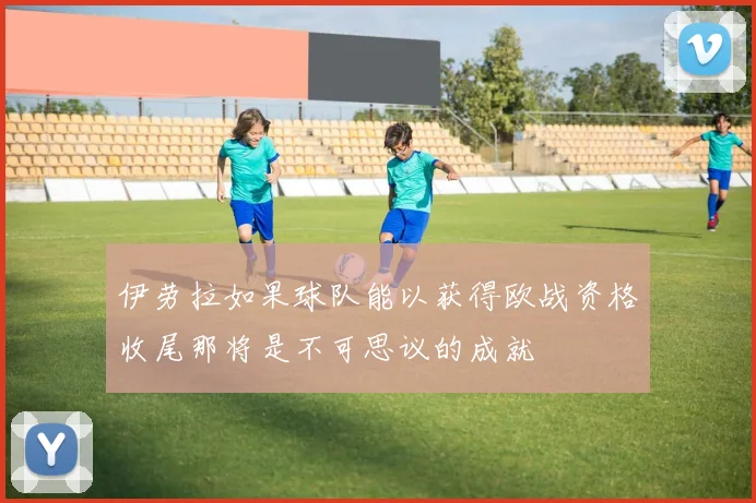 伊劳拉如果球队能以获得欧战资格收尾那将是不可思议的成就