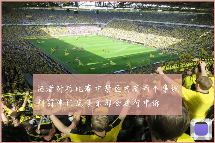记者针对比赛中禁区内有两个争议判罚津门虎俱乐部会进行申诉